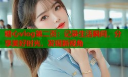 糖心vlog第二页：记录生活瞬间，分享美好时光，发现新视角