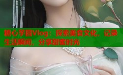 糖心芋圆Vlog：探索美食文化，记录生活瞬间，分享甜蜜时光