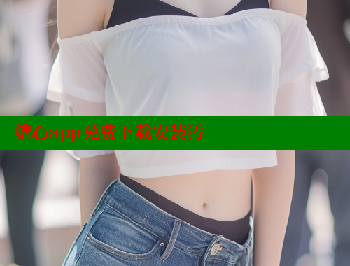 糖心app免费下载安装汚