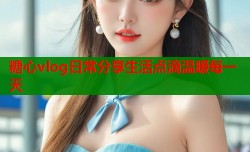 糖心vlog日常分享生活点滴温暖每一天