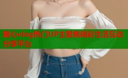 糖心vlog热门UP主聚焦精彩生活互动分享平台