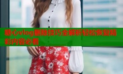 糖心vlog删除技巧全解析轻松恢复精彩内容必看