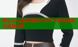 糖心vlog高清视频1080P下载全攻略与资源分享