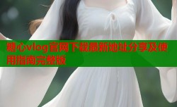 糖心vlog官网下载最新地址分享及使用指南完整版