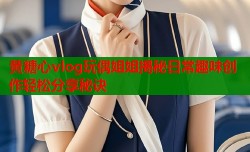 黄糖心vlog玩偶姐姐揭秘日常趣味创作轻松分享秘诀