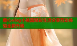糖心vlog小桃酱精彩生活分享互动体验全新升级
