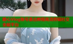 糖心Vlog账号退出教程高清剪辑社交全能平台