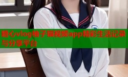糖心vlog柚子猫视频app精彩生活记录与分享平台