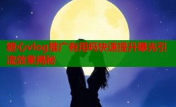 糖心vlog推广有用吗快速提升曝光引流效果揭秘