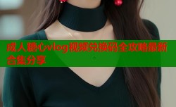 成人糖心vlog视频兑换码全攻略最新合集分享