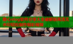 糖心vlog软件分享大全破解版高清无水印轻松制作精彩视频