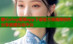 糖心vlog视频app下载官方短视频创作分享直播互动平台