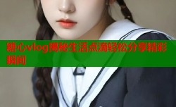 糖心vlog揭秘生活点滴轻松分享精彩瞬间