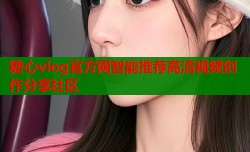 糖心vlog官方网智能推荐高清视频创作分享社区