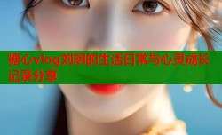 糖心vlog刘玥的生活日常与心灵成长记录分享