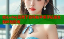 糖心vlog官网下载导航苹果手机版全新体验指南