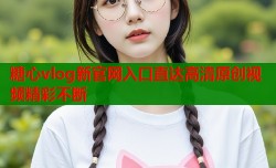 糖心vlog新官网入口直达高清原创视频精彩不断