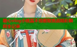 糖心vlog小桃酱不惊醒取挑战精彩瞬间全记录