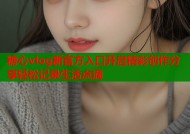 糖心vlog新官方入口开启精彩创作分享轻松记录生活点滴