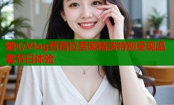 糖心Vlog芭芭拉圣诞精洗特别呈现温馨节日体验