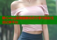 糖心vlog官网最新动态分享与精彩生活记录平台