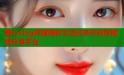 糖心vlog传媒精彩生活记录与创意视频分享平台