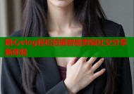 糖心vlog轻松拍摄智能剪辑社交分享新体验
