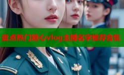盘点热门糖心vlog主播名字推荐合集