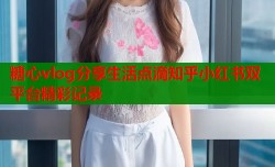 糖心vlog分享生活点滴知乎小红书双平台精彩记录