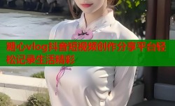 糖心vlog抖音短视频创作分享平台轻松记录生活精彩