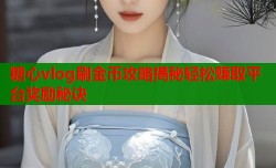 糖心vlog刷金币攻略揭秘轻松赚取平台奖励秘诀