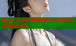 糖心VLOG传媒原档分享平台助你轻松创作高效传播
