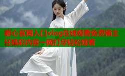 糖心官网入口vlog在线观看免费捅主任精彩内容一网打尽轻松观看