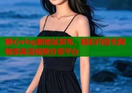 糖心vlog新地址发布，精彩内容无限畅享高清视频分享平台