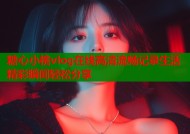 糖心小桃vlog在线高清流畅记录生活精彩瞬间轻松分享