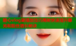 糖心vlog刷播放技巧揭秘快速提升曝光和粉丝增长秘诀