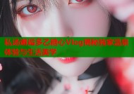 私汤邂逅多乙糖心Vlog揭秘独家温泉体验与生活美学