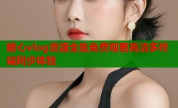 糖心vlog资源全集免费观看高清多终端同步体验