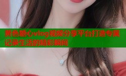 黄色糖心vlog视频分享平台打造专属记录生活的精彩瞬间