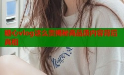 糖心vlog这么贵揭秘高品质内容背后真相