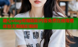 糖心vlog传媒精彩内容免费在线观看体验无限精彩瞬间