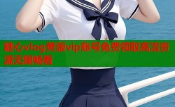 糖心vlog黄版vip账号免费领取高清资源无限畅看