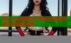 糖心vlog破解版无付费高清剪辑轻松制作专属精彩视频