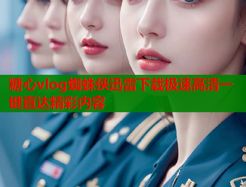 糖心vlog蜘蛛侠迅雷下载极速高清一键直达精彩内容  第1张