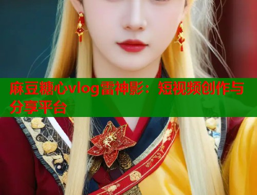 麻豆糖心vlog雷神影：短视频创作与分享平台  第1张
