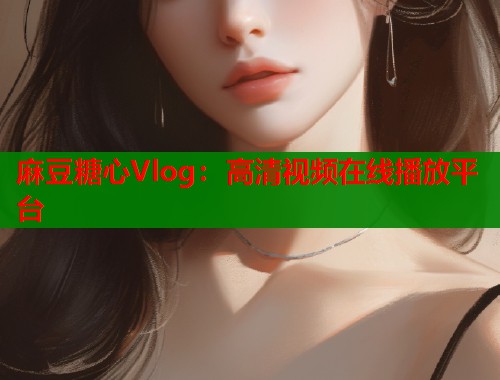 麻豆糖心Vlog：高清视频在线播放平台  第1张