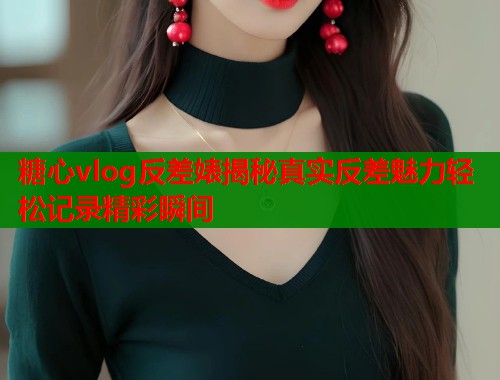 糖心vlog反差婊揭秘真实反差魅力轻松记录精彩瞬间  第1张