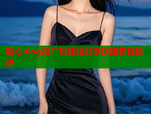 糖心vlog推广码轻松分享快速获客秘诀  第1张