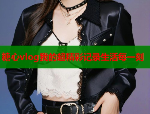 糖心vlog我的超精彩记录生活每一刻  第1张