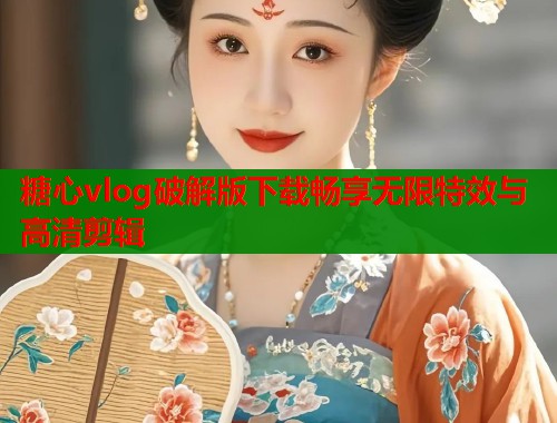 糖心vlog破解版下载畅享无限特效与高清剪辑  第1张